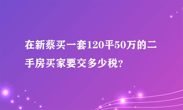 在新蔡买一套120平50万的二手房买家要交多少税？