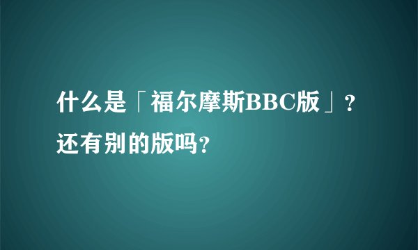 什么是「福尔摩斯BBC版」？还有别的版吗？