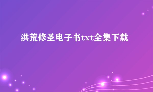 洪荒修圣电子书txt全集下载