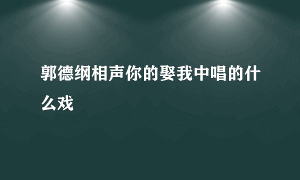 郭德纲相声你的娶我中唱的什么戏