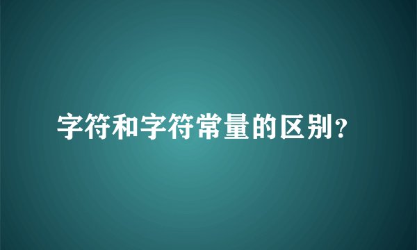 字符和字符常量的区别？