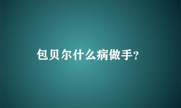 包贝尔什么病做手？
