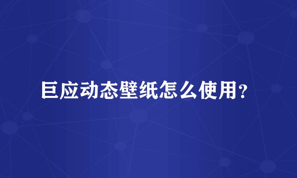 巨应动态壁纸怎么使用？