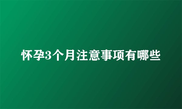 怀孕3个月注意事项有哪些