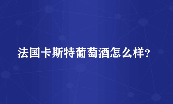 法国卡斯特葡萄酒怎么样？