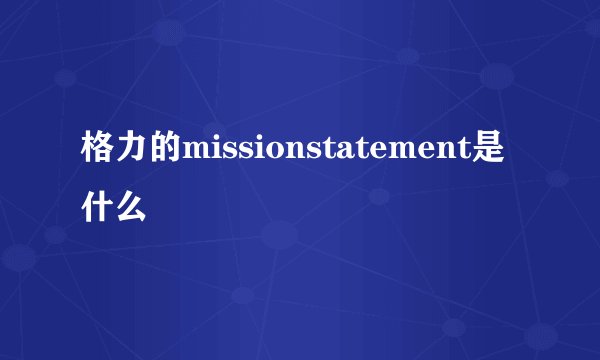 格力的missionstatement是什么