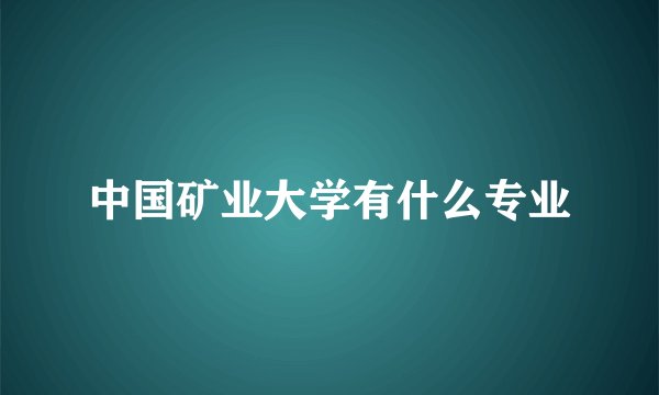 中国矿业大学有什么专业