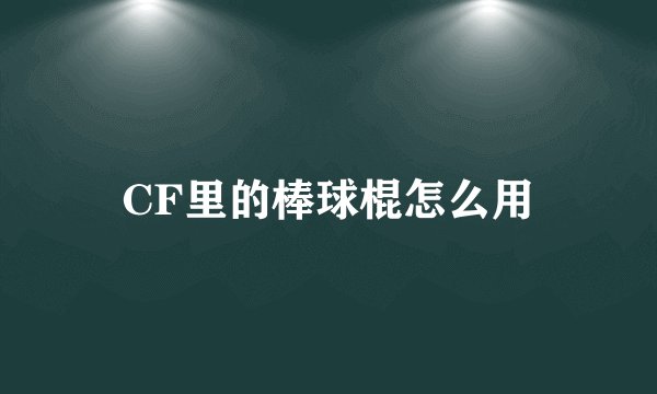 CF里的棒球棍怎么用
