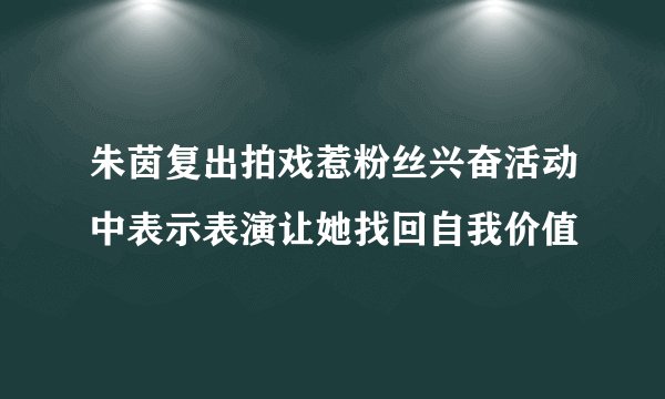 朱茵复出拍戏惹粉丝兴奋活动中表示表演让她找回自我价值