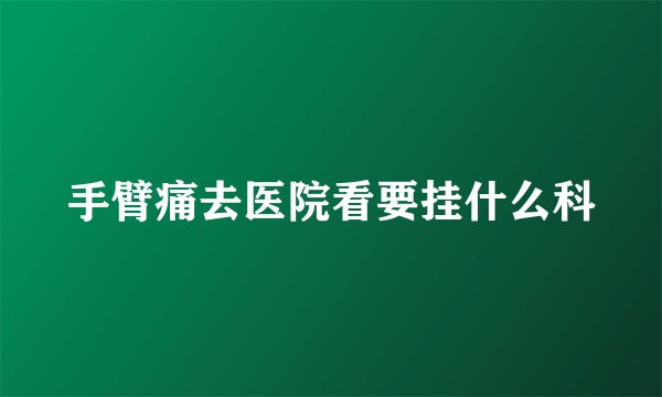 手臂痛去医院看要挂什么科