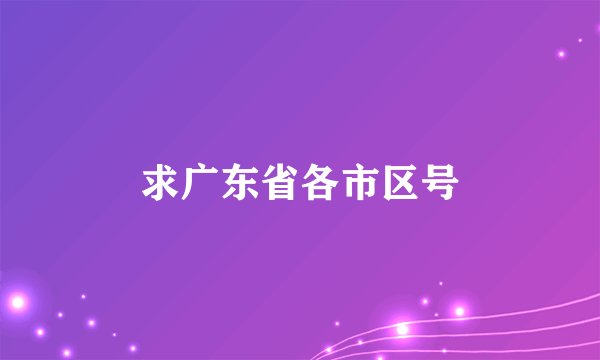 求广东省各市区号