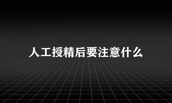 人工授精后要注意什么