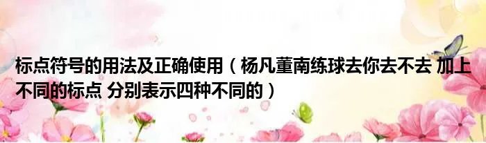 标点符号的用法及正确使用（杨凡董南练球去你去不去 加上不同的标点 分别表示四种不同的）