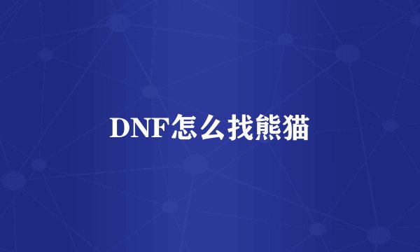 DNF怎么找熊猫