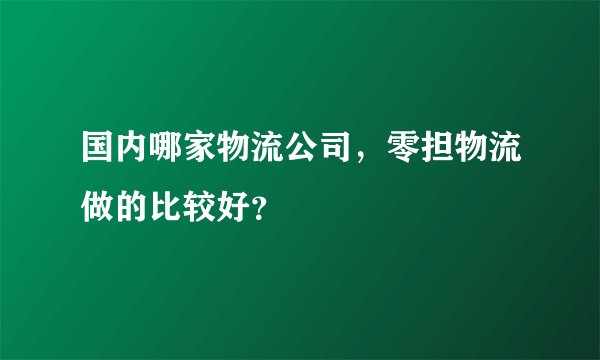 国内哪家物流公司，零担物流做的比较好？