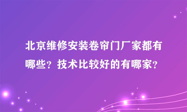 北京维修安装卷帘门厂家都有哪些？技术比较好的有哪家？