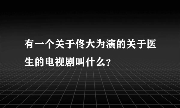 有一个关于佟大为演的关于医生的电视剧叫什么？
