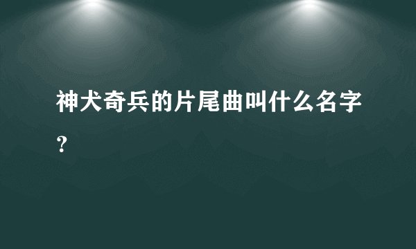 神犬奇兵的片尾曲叫什么名字？