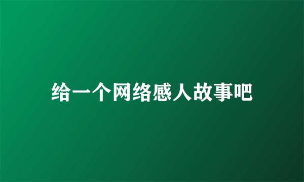 给一个网络感人故事吧