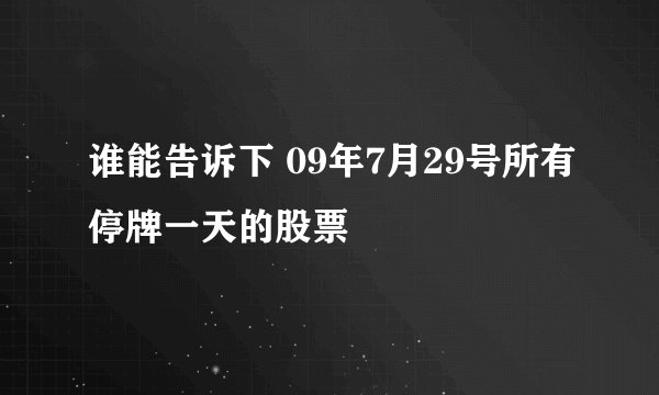 谁能告诉下 09年7月29号所有停牌一天的股票