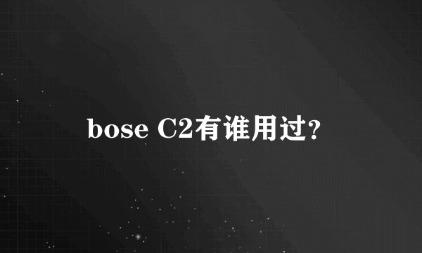bose C2有谁用过？