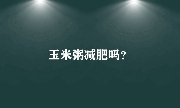 玉米粥减肥吗？