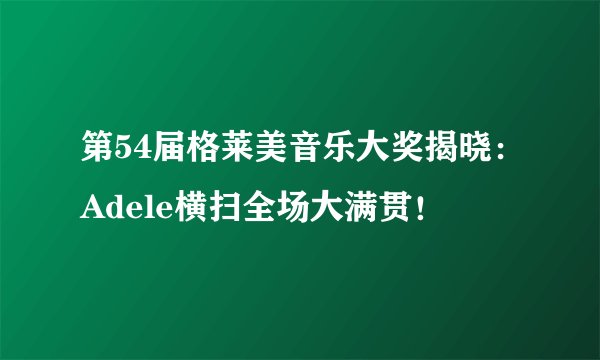 第54届格莱美音乐大奖揭晓：Adele横扫全场大满贯！