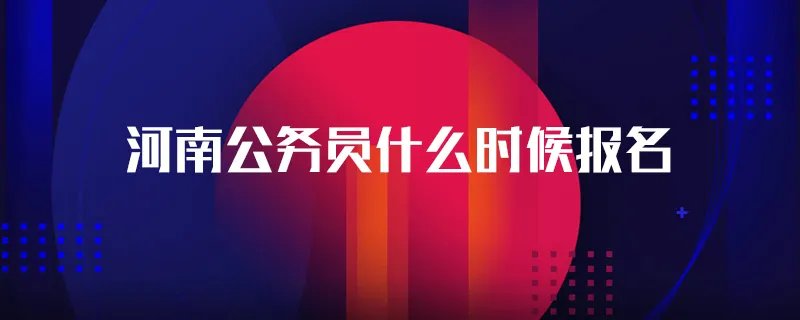 河南公务员什么时候报名
