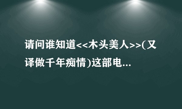 请问谁知道<<木头美人>>(又译做千年痴情)这部电影的经典国语配音版在哪可以下载到??