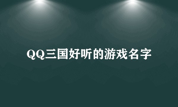 QQ三国好听的游戏名字