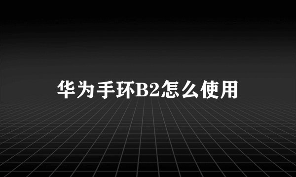 华为手环B2怎么使用