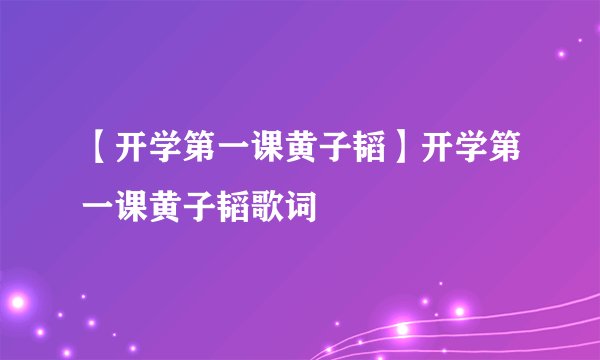 【开学第一课黄子韬】开学第一课黄子韬歌词