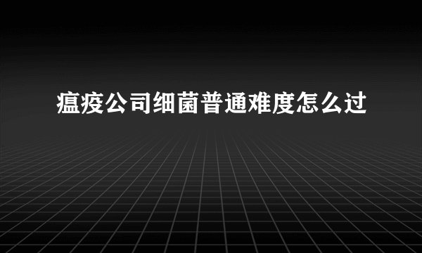 瘟疫公司细菌普通难度怎么过