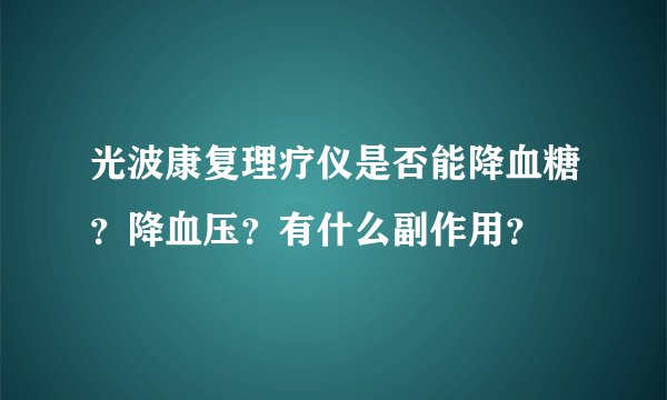 光波康复理疗仪是否能降血糖？降血压？有什么副作用？