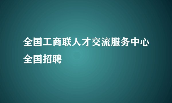 全国工商联人才交流服务中心全国招聘
