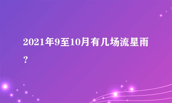 2021年9至10月有几场流星雨？
