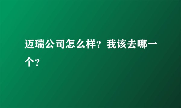迈瑞公司怎么样？我该去哪一个？