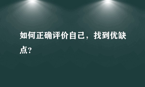 如何正确评价自己，找到优缺点？