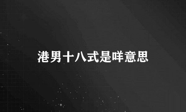 港男十八式是咩意思