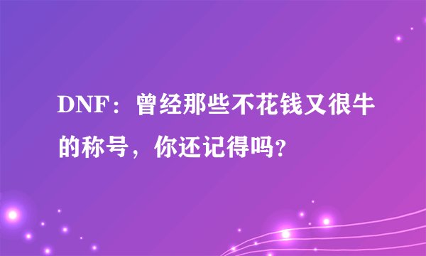DNF：曾经那些不花钱又很牛的称号，你还记得吗？