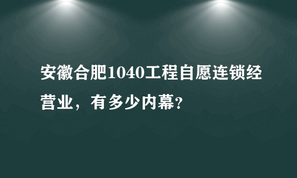 安徽合肥1040工程自愿连锁经营业，有多少内幕？