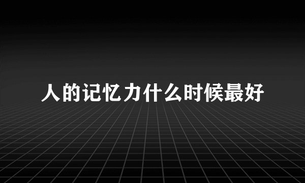 人的记忆力什么时候最好