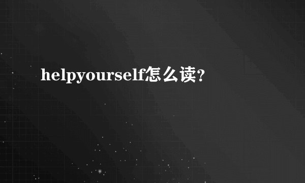 helpyourself怎么读？
