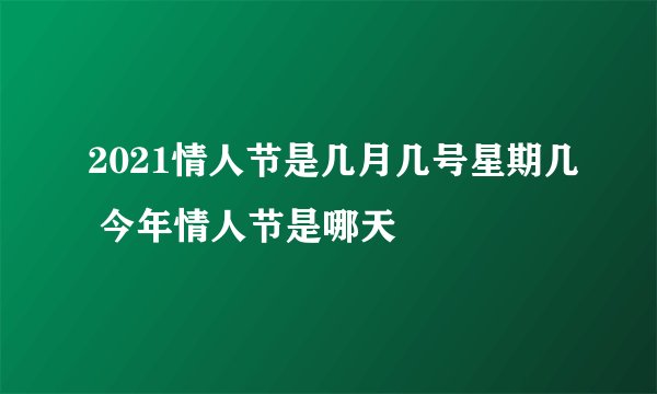 2021情人节是几月几号星期几 今年情人节是哪天