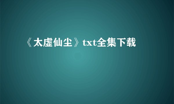 《太虚仙尘》txt全集下载
