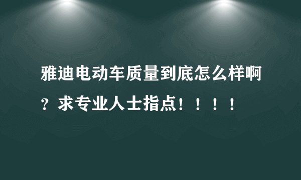 雅迪电动车质量到底怎么样啊？求专业人士指点！！！！