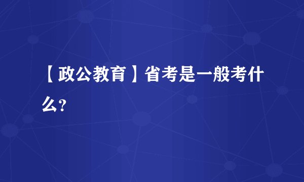 【政公教育】省考是一般考什么？