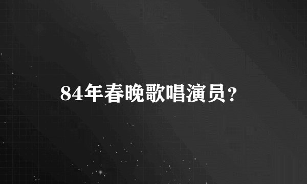 84年春晚歌唱演员？
