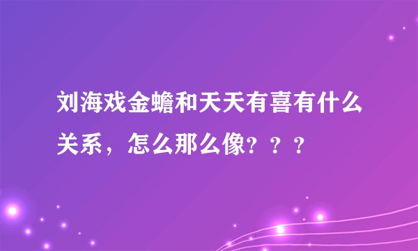 刘海戏金蟾和天天有喜有什么关系，怎么那么像？？？