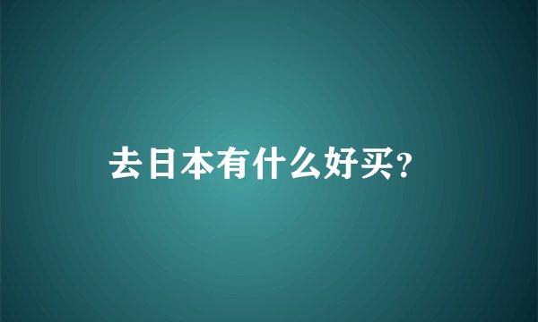 去日本有什么好买？